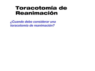 Toracotomía de
   Reanimación
¿Cuando debo considerar una
toracotomía de reanimación?
 