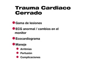 Trauma Cardiaco
 Cerrado

●Gama de lesiones
●ECG anormal / cambios en el
 monitor

●Ecocardiograma
●Maneje
  ● Arritmias
  ● Perfusión
  ● Complicaciones
 