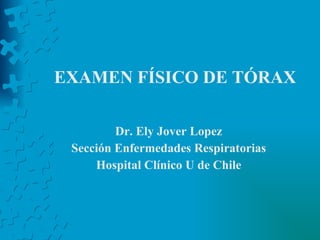 EXAMEN FÍSICO DE TÓRAX Dr. Ely Jover Lopez Sección Enfermedades Respiratorias Hospital Clínico U de Chile 