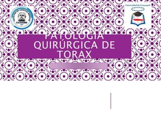 PATOLOGÍA
QUIRÚRGICA DE
TORAX
 