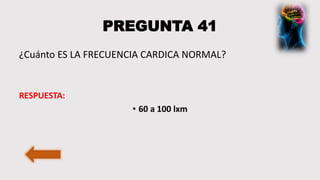 PREGUNTA 41
¿Cuánto ES LA FRECUENCIA CARDICA NORMAL?
RESPUESTA:
• 60 a 100 lxm
 
