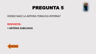 PREGUNTA 5
DONDE NACE LA ARTERIA TORACICA INTERNA?
RESPUESTA:
 ARTERIA SUBCLAVIA
 