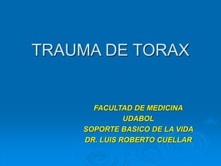 TRAUMA DE TORAX
FACULTAD DE MEDICINA
UDABOL
SOPORTE BASICO DE LA VIDA
DR. LUIS ROBERTO CUELLAR
 