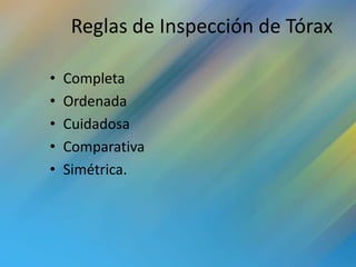 Reglas de Inspección de Tórax

•   Completa
•   Ordenada
•   Cuidadosa
•   Comparativa
•   Simétrica.
 