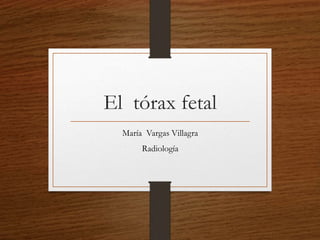 El tórax fetal
María Vargas Villagra
Radiología
 
