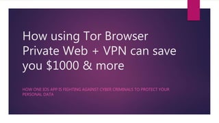How using Tor Browser
Private Web + VPN can save
you $1000 & more
HOW ONE IOS APP IS FIGHTING AGAINST CYBER CRIMINALS TO PROTECT YOUR
PERSONAL DATA
 