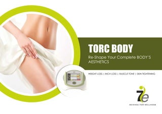 TORC BODY
Re-Shape Your Complete BODY’S
AESTHETICS
WEIGHT LOSS | INCH LOSS | MUSCLE TONE | SKIN TIGHTENING
 