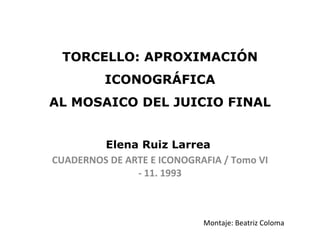 TORCELLO: APROXIMACIÓN ICONOGRÁFICA AL MOSAICO DEL JUICIO FINAL Elena Ruiz Larrea   CUADERNOS DE ARTE E ICONOGRAFIA / Tomo VI - 11. 1993 Montaje: Beatriz Coloma 