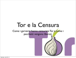 Tor e la Censura
                        Come i gorverni hanno censurato Tor e come i
                                 pacchetti vengono liberati.




Saturday, June 30, 12
 