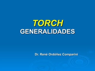 TORCH GENERALIDADES Dr. René Ordóñez Comparini 