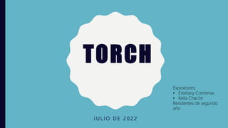 TORCH
J U L I O D E 2 0 2 2
Expositores:
• Estefany Contreras
• Keila Chacón
Residentes de segundo
año
 