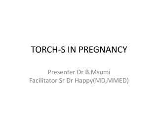 TORCH-S IN PREGNANCY
Presenter Dr B.Msumi
Facilitator Sr Dr Happy(MD,MMED)
 