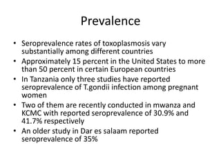 Prevalence
• Seroprevalence rates of toxoplasmosis vary
substantially among different countries
• Approximately 15 percent...