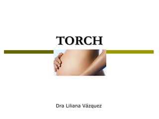 TORCH Dra Liliana Vázquez 