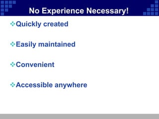 No Experience Necessary!
Quickly created

Easily maintained

Convenient

Accessible anywhere
 