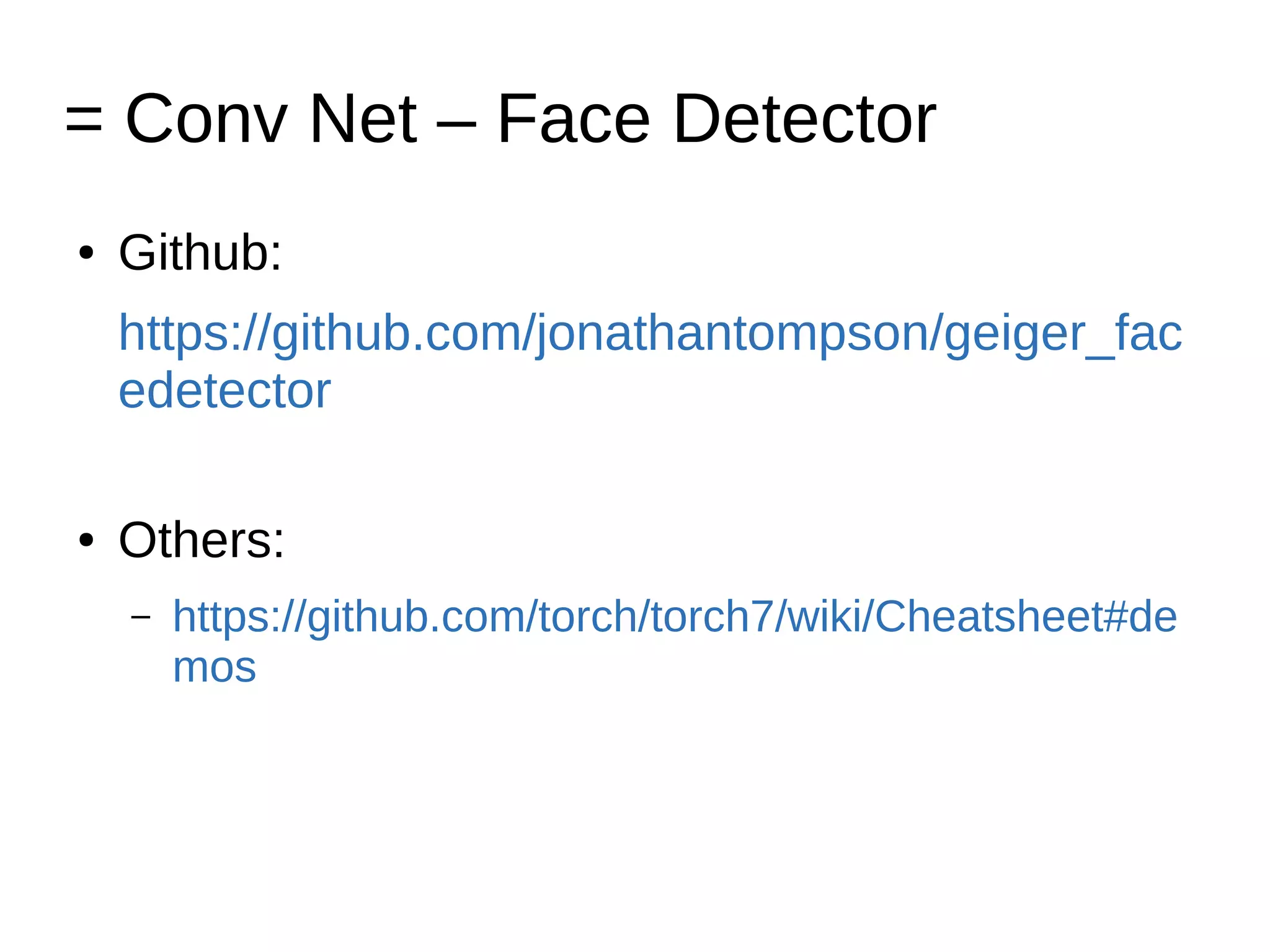 = Conv Net – Face Detector
● Github:
https://github.com/jonathantompson/geiger_fac
edetector
● Others:
– https://github.com/torch/torch7/wiki/Cheatsheet#de
mos