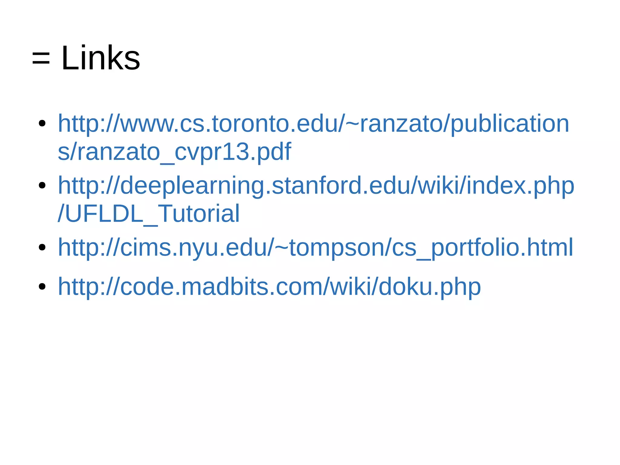 = Links
● http://www.cs.toronto.edu/~ranzato/publication
s/ranzato_cvpr13.pdf
● http://deeplearning.stanford.edu/wiki/index.php
/UFLDL_Tutorial
● http://cims.nyu.edu/~tompson/cs_portfolio.html
● http://code.madbits.com/wiki/doku.php