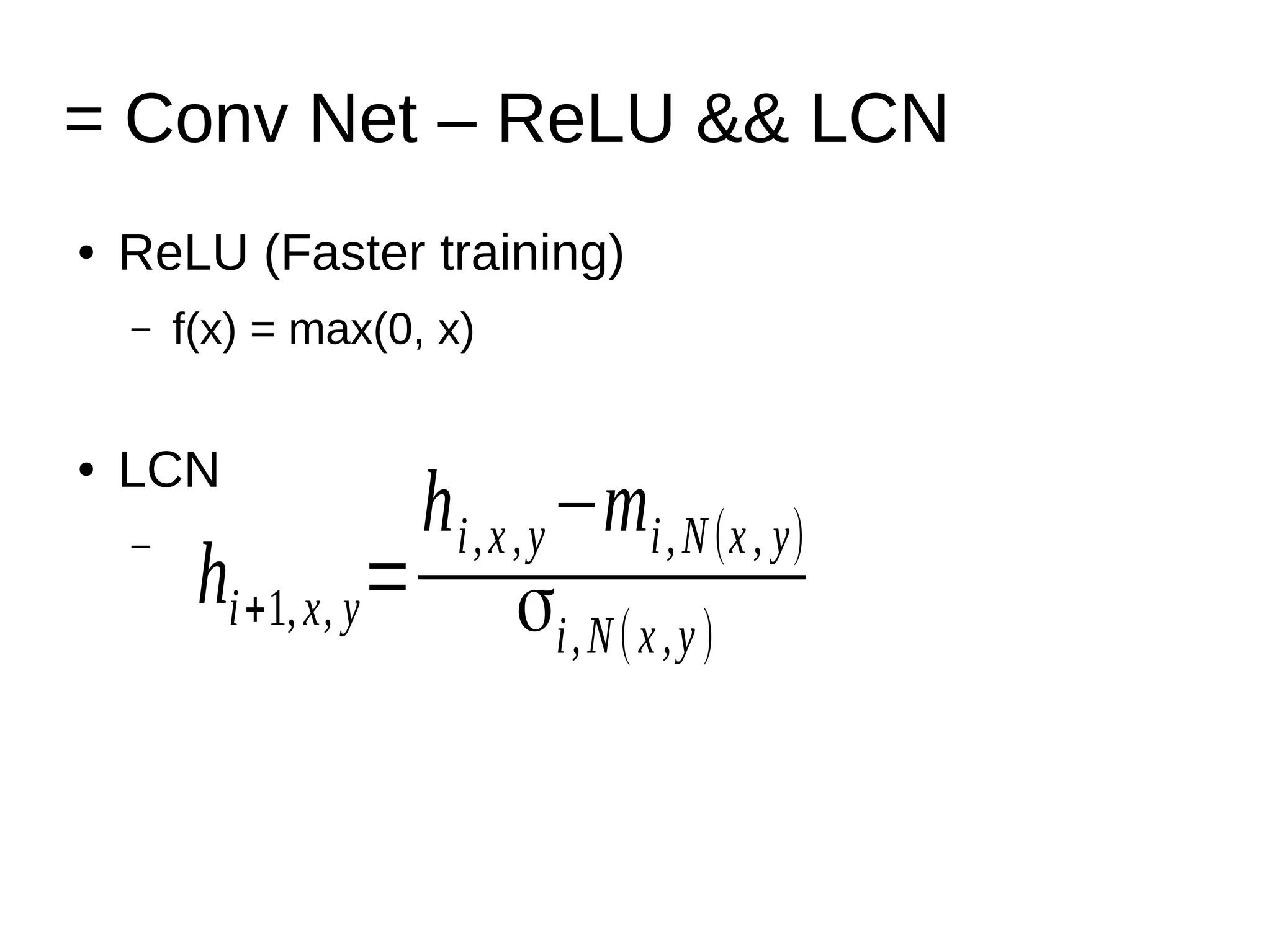 = Conv Net – ReLU && LCN
● ReLU (Faster training)
– f(x) = max(0, x)
● LCN
– hi+1, x, y=
hi, x , y−mi, N (x , y)
σi, N ( x , y )