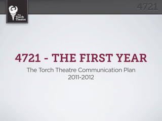 4721 - THE FIRST YEAR
 The Torch Theatre Communication Plan
               2011-2012
 
