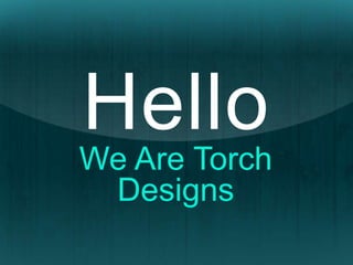 Hello
We Are Torch
Designs
 