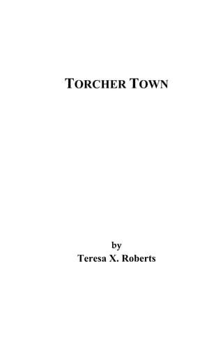 TORCHER TOWN
by
Teresa X. Roberts
 