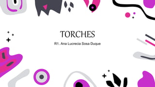 TORCHES
R1. Ana Lucrecia Sosa Duque
 