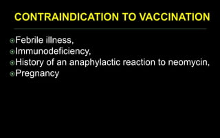 Febrile illness,
Immunodeficiency,
History of an anaphylactic reaction to neomycin,
Pregnancy
 