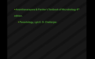 • Ananthanarayana & Paniker’sTextbook of Microbiology 8th
edition.
• Parasitology, 13/e K. D. Chatterjee.
 