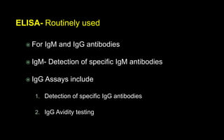 ELISA- Routinely used
 For IgM and IgG antibodies
 IgM- Detection of specific IgM antibodies
 IgG Assays include
1. Detection of specific IgG antibodies
2. IgG Avidity testing
 