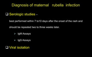  Serologic studies –
best performed within 7 to10 days after the onset of the rash and
should be repeated two to three weeks later.
 IgM Assays
 IgG Assays
 Viral isolation
 