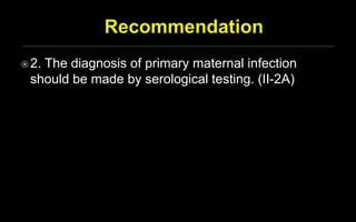 2. The diagnosis of primary maternal infection
should be made by serological testing. (II-2A)
 