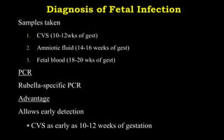 Samples taken
1. CVS (10-12wks of gest)
2. Amniotic fluid (14-16 weeks of gest)
3. Fetal blood (18-20 wks of gest)
PCR
Rubella-specific PCR
Advantage
Allows early detection
 CVS as early as 10-12 weeks of gestation
 