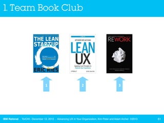 1. Team Book Club

1	
  

2	
  

3	
  

IBM Rational . TorCHI - December 12, 2013 . Advancing UX in Your Organization, Kim...