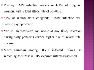 Maternal infection:
 Clinical features- within 2-3 wks of exposure prodromal
symptoms (eg. Low grade fever, malaise, myalgia,
coryza, conjunctivitis) and cervical lymphadenopathy
1-5 days later macular or maculopapular rashes, which
disappear within 5-7 days.
 Confirmation- by demonstration of ≥4 fold rise in serum
IgG titre when measured at the time of symptoms and
2wks later.
 Maternal disease is mild and self limiting.
 