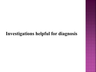 Investigations helpful for diagnosis
 