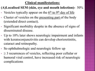 Treatment
 With ganciclovir has been studied in many clinical trial
 6 wks of ganciclovir therapy can limit hearing loss and
improve developmental outcome in symptomatic infants
(CMV retinitis, CMV pneumonitis, CMV Hepatitis)
 Infants with severe perinatal CMV infection following breast
milk ingestion have been treated with ganciclovir.
 Evidences suggest 6 months of oral valganciclovir more
effective and less toxic than iv ganciclovir in infants with
symptomatic infection.
 