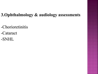 3.Ophthalmology & audiology assessments
-Chorioretinitis
-Cataract
-SNHL
 