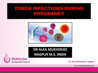 DR ALKA MUKHERJEE
NAGPUR M.S. INDIA
TORCH INFECTIONS DURING
PREGNANCY
 