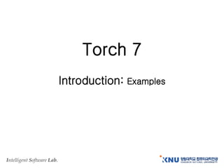 Intelligent Software Lab.
Torch 7
Introduction: Examples
 