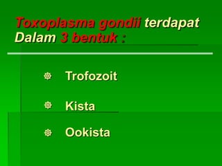 Trofozoit
Kista
Ookista
Toxoplasma gondii terdapat
Dalam 3 bentuk :



 
