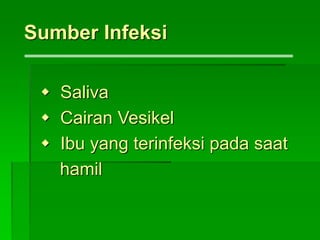  Saliva
 Cairan Vesikel
 Ibu yang terinfeksi pada saat
hamil
Sumber Infeksi
 