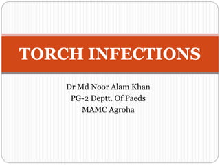 Dr Md Noor Alam Khan
PG-2 Deptt. Of Paeds
MAMC Agroha
TORCH INFECTIONS
 