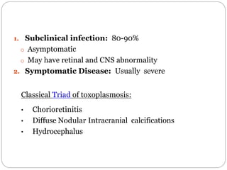 1. Subclinical infection: 80-90%
o Asymptomatic
o May have retinal and CNS abnormality
2. Symptomatic Disease: Usually sev...
