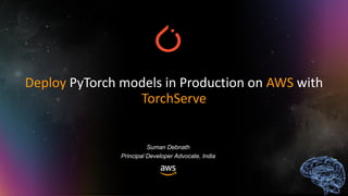 Suman Debnath
Principal Developer Advocate, India
Deploy PyTorch models in Production on AWS with
TorchServe
 