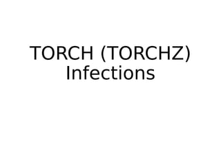 TORCH (TORCHZ)
Infections
 