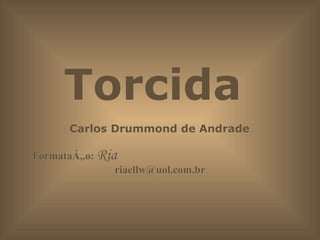 Torcida  Carlos Drummond de Andrade  Formatação:  Ria  [email_address] 