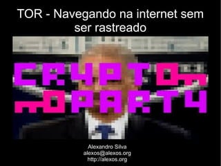 TOR - Navegando na internet sem
ser rastreado

Alexandro Silva
alexos@alexos.org
http://alexos.org

 
