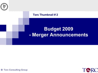 Torc Thumbnail # 2 Budget 2009 - Merger Announcements 