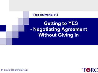 Torc Thumbnail # 4

Getting to YES
- Negotiating Agreement
Without Giving In

© Torc Consulting Group

 