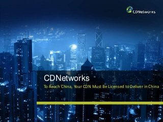 CDNetworks
To Reach China, Your CDN Must Be Licensed to Deliver in China
 
